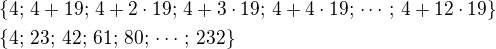 $\{4;\,4+19;\,4+2\cdot19;\,4+3\cdot19;\,4+4\cdot19;\,\cdots\,;\,4+12\cdot19\}\nl\{4;\,23;\,42;\,61;\,80;\,\cdots\,;\,232\}$
