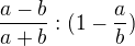 $\frac{a-b}{a+b}:(1-\frac{a}{b})$