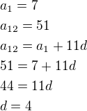 $a_1=7\nla_{12}=51\nla_{12}=a_1+11d\nl51=7+11d\nl44=11d\nld=4$