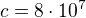 $c=8\cdot10^7$