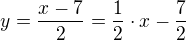 $y=\frac{x-7}{2}=\frac{1}{2}\cdot x-\frac{7}{2}$