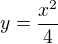 $y=\frac{x^{2}}{4}$