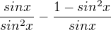 $\frac{sinx}{sin^2x}-\frac{1-sin^2x}{sinx}$