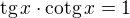 $\textrm{tg}\,x\cdot\textrm{cotg}\,x=1$