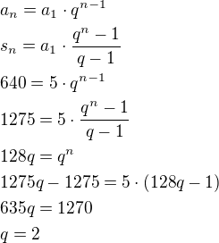 $a_n=a_1\cdot q^{n-1}\nls_n=a_1\cdot \frac{q^n-1}{q-1}\nl640=5\cdot q^{n-1}\nl1275=5\cdot \frac{q^n-1}{q-1}\nl128q=q^n\nl1275q-1275=5\cdot (128q-1)\nl635q=1270\nlq=2$