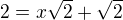 $2=x\sqrt{2}+\sqrt{2}$
