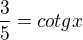 $\frac 35=cotg x$