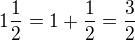 $1\frac{1}{2}=1+\frac12=\frac32 $