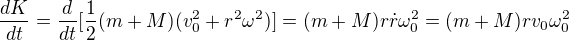 $\frac{dK}{dt} = \frac{d}{dt}[\frac{1}{2} (m + M) (v_0^2 + r^2 \omega^2)] = (m+M) r\dot{r}\omega_0^2 = (m+M)rv_0\omega_0^2$