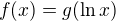 $f(x) = g(\ln x)$