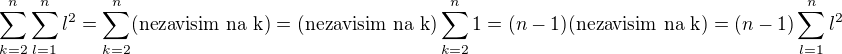 $\sum_{k=2}^{n}\sum_{l=1}^{n}l^2=\sum_{k=2}^{n}(\text{nezavisim na k})=(\text{nezavisim na k})\sum_{k=2}^{n}1=(n-1)(\text{nezavisim na k})=(n-1)\sum_{l=1}^{n}l^2$