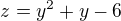 $z=y^2+y-6$