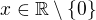 $x\in \mathbb{R}\setminus \{0\}$