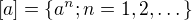 $[a]=\{a^n; n=1,2,\dots\}$