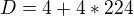 $D=4+4*224$