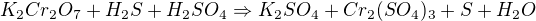 $K_{2}Cr_{2}O_{7}+H_{2}S+H_{2}SO_{4}\Rightarrow K_{2}SO_{4}+Cr_{2}(SO_{4})_{3}+S+H_{2}O$