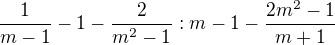 $\frac{1}{m-1}-1-\frac{2}{m^{2}-1}:m-1-\frac{2m^{2}-1}{m+1}$