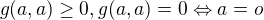 $g(a,a)\geq0, g(a,a)=0\Leftrightarrow a=o$
