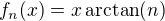 $f_n(x)=x\arctan(n)$