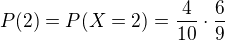 $P(2)=P(X = 2) =\frac{4}{10}\cdot \frac{6}{9}$