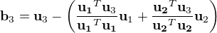 $\mathbf{b}_3=\mathbf{u}_3-\(\frac{\mathbf{u_1}^T\mathbf{u}_3}{\mathbf{u_1}^T\mathbf{u_1}}\mathbf{u}_1+\frac{\mathbf{u_2}^T\mathbf{u}_3}{\mathbf{u_2}^T\mathbf{u_2}}\mathbf{u}_2\)$