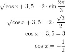 $\sqrt{\cos x+3,5}=2\cdot\sin\frac{2\pi}{3}\\ \sqrt{\cos x+3,5}=2\cdot\frac{\sqrt 3}{2}\\\cos\,x+3,5=3\\\cos\,x=-\frac 12$
