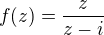 $f(z)=\frac{z}{z-i}$
