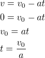 $v=v_0-at \nl 0=v_0-at \nl v_0=at \nl t=\frac{v_0}{a}$