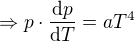$\Rightarrow p\cdot \frac{\mathrm{d} p}{\mathrm{d}T }=aT^4$