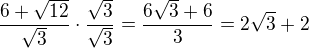 $\frac{6+\sqrt{12}}{\sqrt3}\cdot\frac{\sqrt3}{\sqrt3}=\frac{6\sqrt3+6}{3}=2\sqrt3+2$