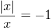 $\frac{|x|}{x}=-1$