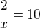 $\frac{2}{x}=10$
