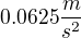 $0.0625 \frac{m}{s^2}$