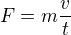 $F=m\frac{v}{t}$