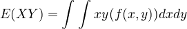 $E(XY)=\int_{}^{}\int_{}^{}xy(f(x,y)) dxdy$