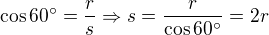 $\cos 60�=\frac{ r}{s}\Rightarrow s=\frac{r}{\cos 60�}=2r$
