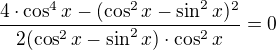 $\frac{4\cdot \cos^4 x-(\cos ^{2}x-\sin ^{2}x)^2}{2(\cos ^{2}x-\sin ^{2}x)\cdot \cos^2 x}=0$