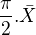 $\frac{\pi}{2} . \bar{X}$