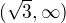 $(\sqrt{3},\infty )$
