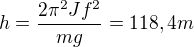 $h=\frac{2 \pi^2 J f^2}{mg}=118,4 m$