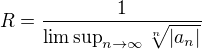 $ R = {1 \over {\limsup_{n \to \infty} \sqrt[n]{|a_n|}}}$
