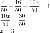 $\frac{4}{50}+\frac{16}{50}+\frac{10x}{50}=1\nl\frac{10x}{50}=\frac{30}{50}\nlx=3$
