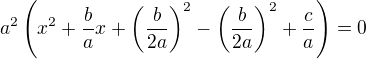 $a^2\(x^2+\frac{b}{a}x+\(\frac{b}{2a}\)^2-\(\frac{b}{2a}\)^2+\frac ca\)=0$
