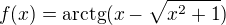 $ f(x)=\mathrm{arctg}(x-\sqrt{x^2+1}) $
