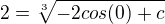$2 = \sqrt[3] {-2cos(0) + c}$