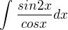 $\int_{}^{}\frac{sin2x}{cosx}dx$