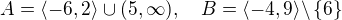 $A = \langle -6,2 \rangle \cup (5,\infty), \quad B= \langle -4,9 \rangle \backslash \{6\}$