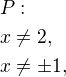 $P:\nlx\neq 2, \nl x\neq \pm 1, $