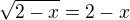 $\sqrt{2-x} = 2 - x$