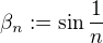 $\beta _n:=\sin\frac{1}{n}$